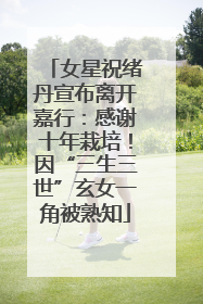 女星祝绪丹宣布离开嘉行：感谢十年栽培！因“三生三世”玄女一角被熟知